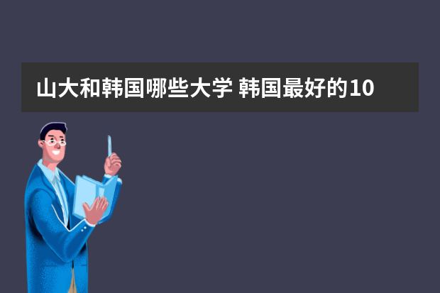 山大和韩国哪些大学 韩国最好的10所大学